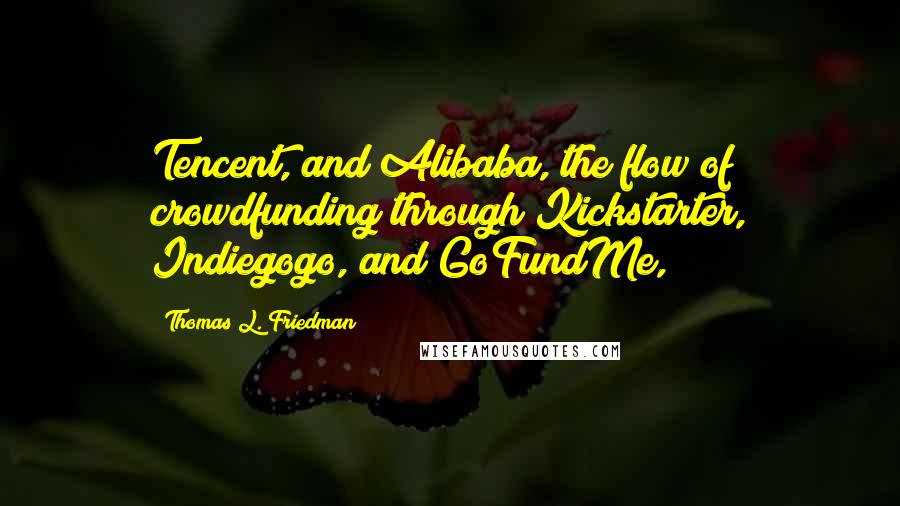 Thomas L. Friedman Quotes: Tencent, and Alibaba, the flow of crowdfunding through Kickstarter, Indiegogo, and GoFundMe,