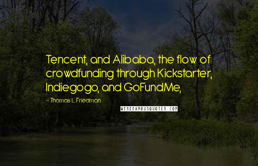 Thomas L. Friedman Quotes: Tencent, and Alibaba, the flow of crowdfunding through Kickstarter, Indiegogo, and GoFundMe,