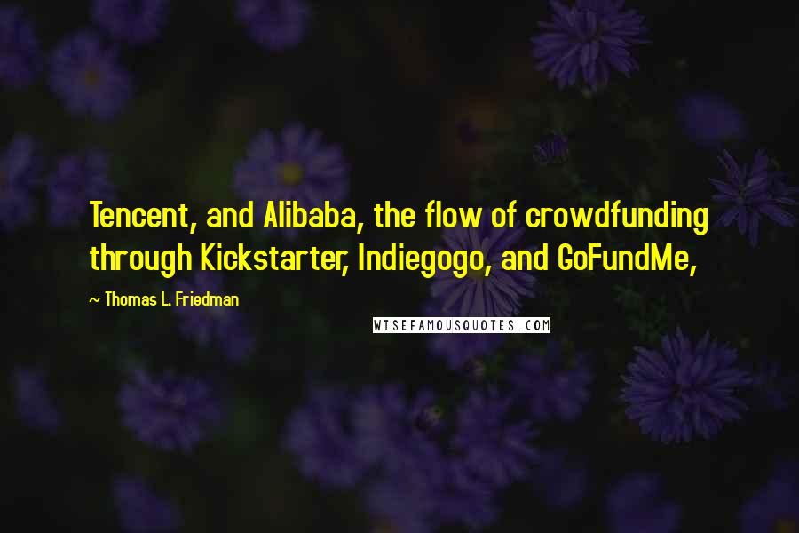 Thomas L. Friedman Quotes: Tencent, and Alibaba, the flow of crowdfunding through Kickstarter, Indiegogo, and GoFundMe,
