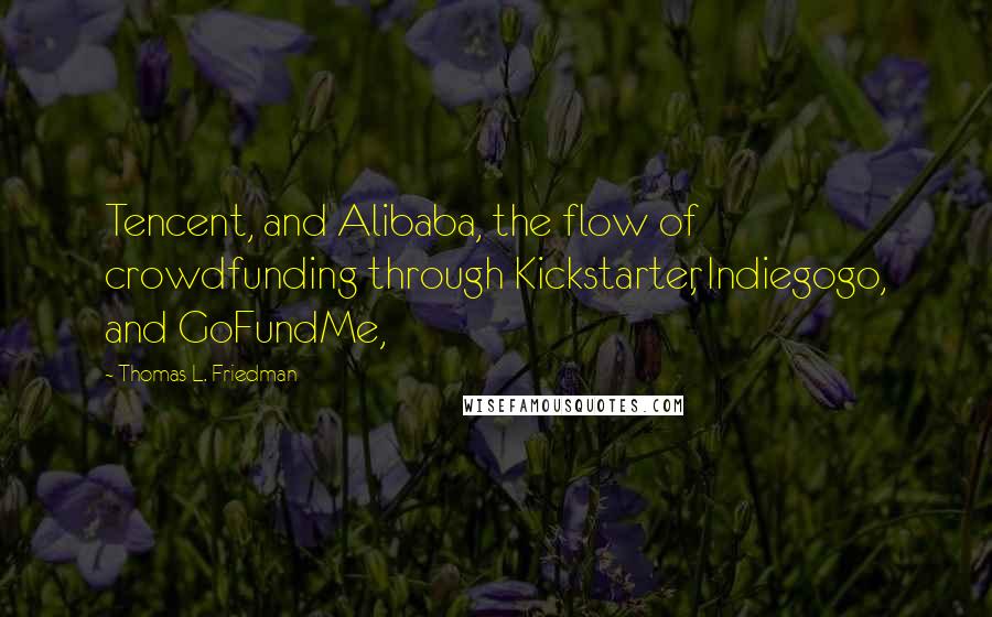 Thomas L. Friedman Quotes: Tencent, and Alibaba, the flow of crowdfunding through Kickstarter, Indiegogo, and GoFundMe,