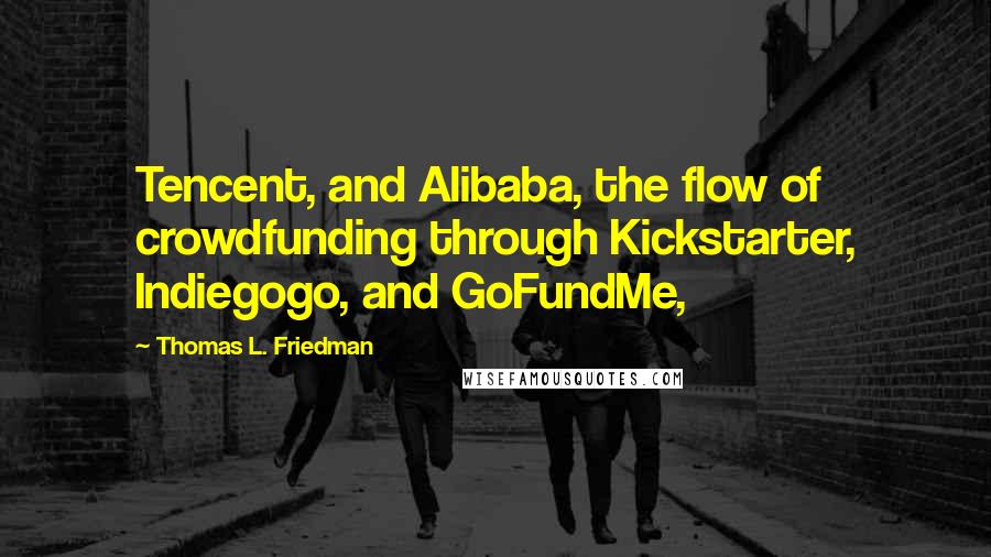 Thomas L. Friedman Quotes: Tencent, and Alibaba, the flow of crowdfunding through Kickstarter, Indiegogo, and GoFundMe,