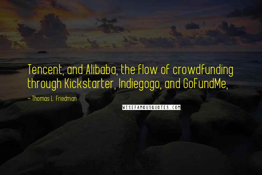 Thomas L. Friedman Quotes: Tencent, and Alibaba, the flow of crowdfunding through Kickstarter, Indiegogo, and GoFundMe,