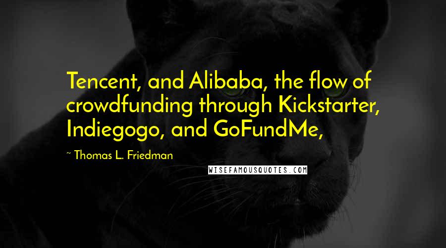 Thomas L. Friedman Quotes: Tencent, and Alibaba, the flow of crowdfunding through Kickstarter, Indiegogo, and GoFundMe,