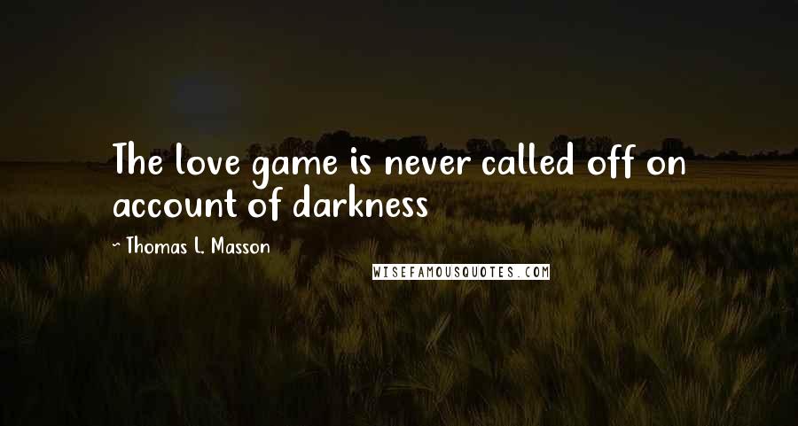 Thomas L. Masson Quotes: The love game is never called off on account of darkness