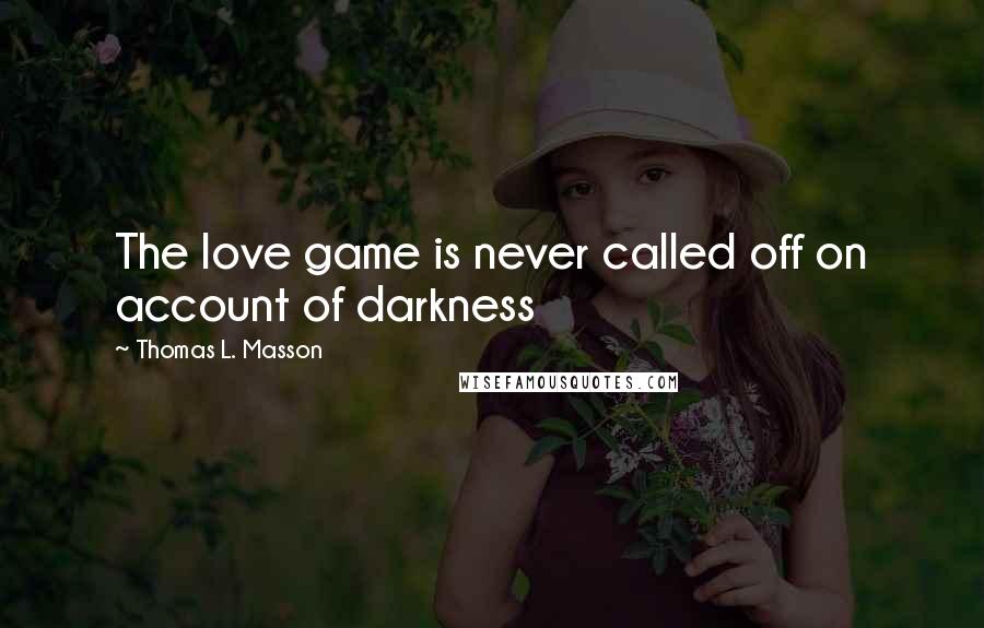 Thomas L. Masson Quotes: The love game is never called off on account of darkness