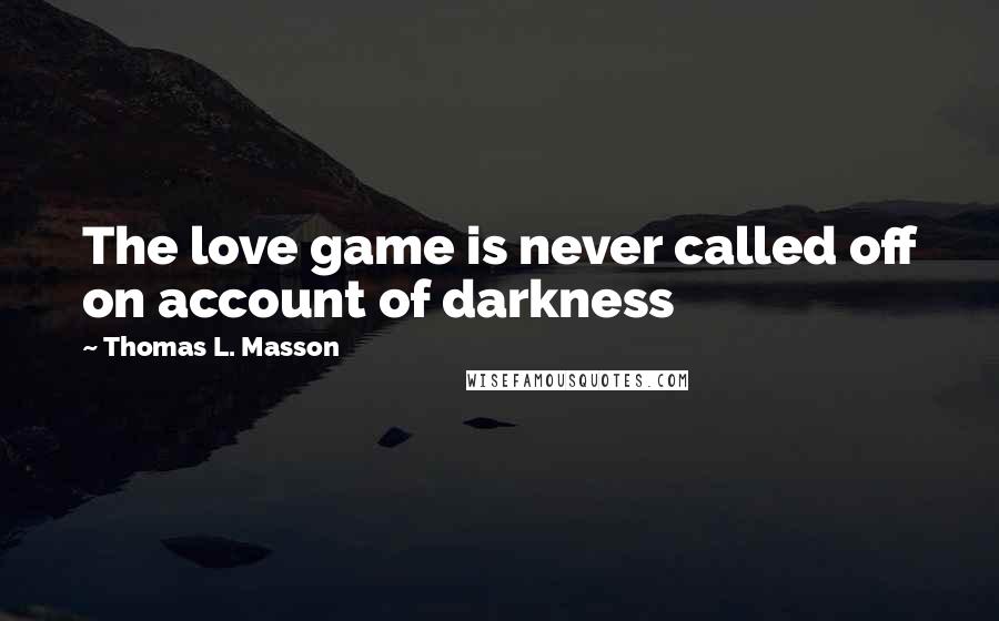 Thomas L. Masson Quotes: The love game is never called off on account of darkness