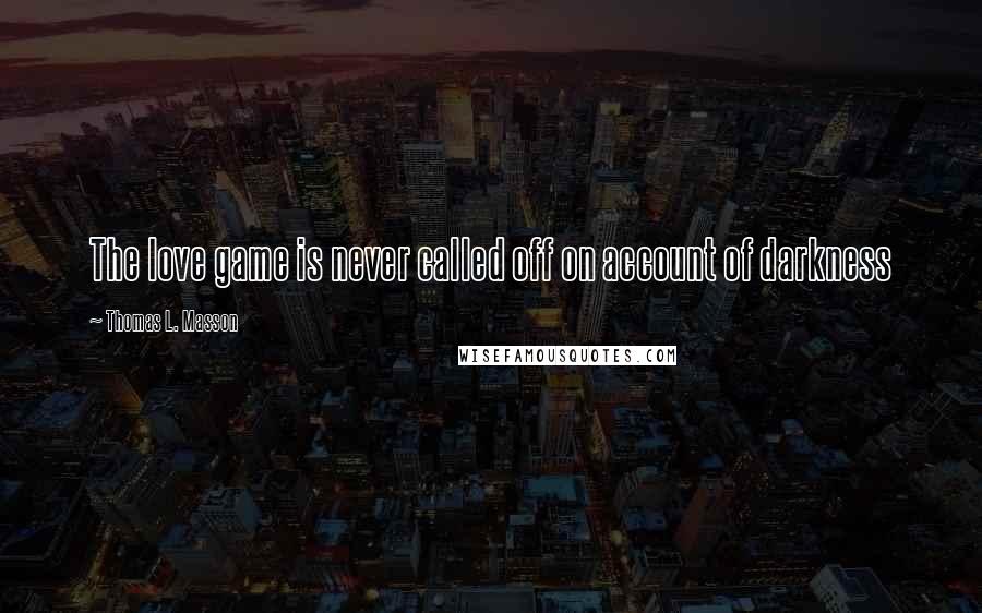 Thomas L. Masson Quotes: The love game is never called off on account of darkness