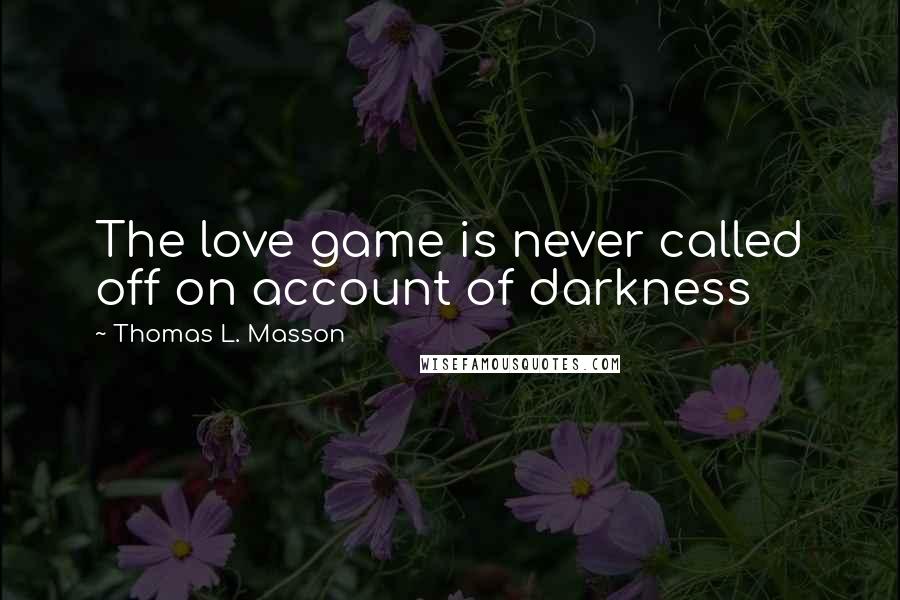 Thomas L. Masson Quotes: The love game is never called off on account of darkness