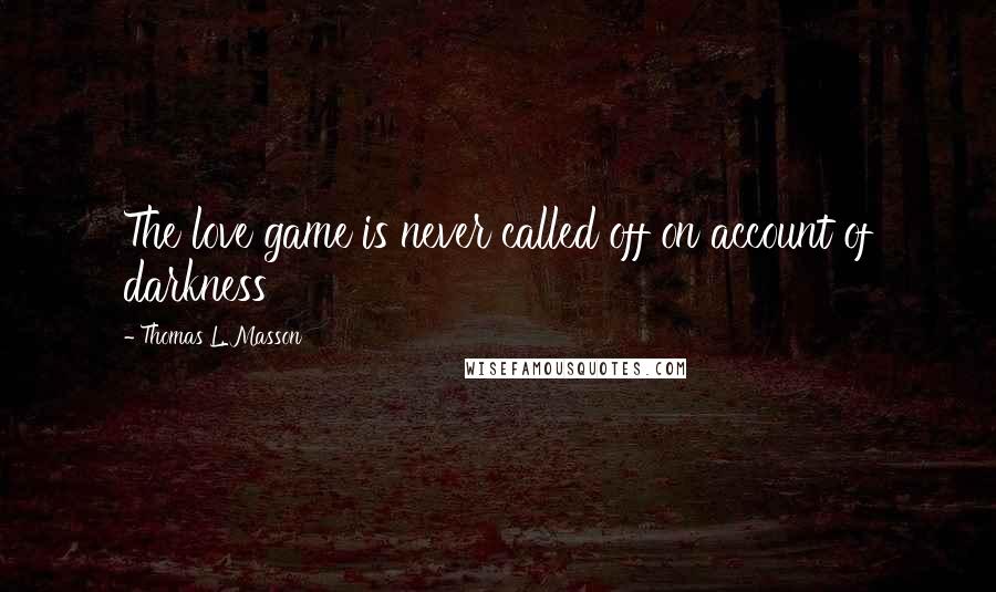 Thomas L. Masson Quotes: The love game is never called off on account of darkness