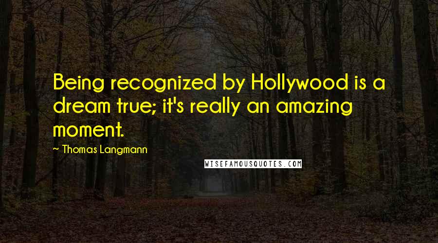 Thomas Langmann Quotes: Being recognized by Hollywood is a dream true; it's really an amazing moment.