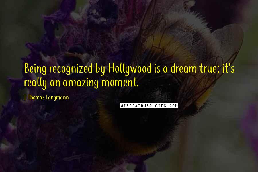 Thomas Langmann Quotes: Being recognized by Hollywood is a dream true; it's really an amazing moment.