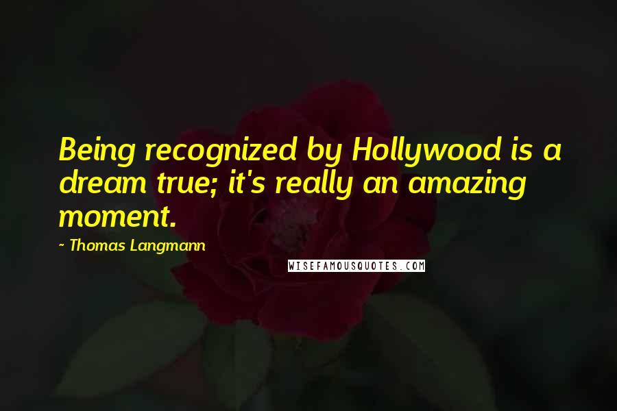 Thomas Langmann Quotes: Being recognized by Hollywood is a dream true; it's really an amazing moment.