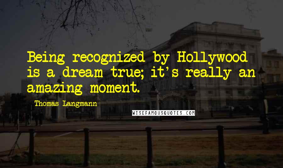 Thomas Langmann Quotes: Being recognized by Hollywood is a dream true; it's really an amazing moment.