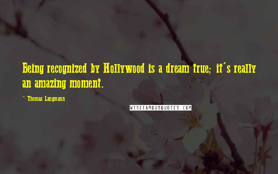 Thomas Langmann Quotes: Being recognized by Hollywood is a dream true; it's really an amazing moment.