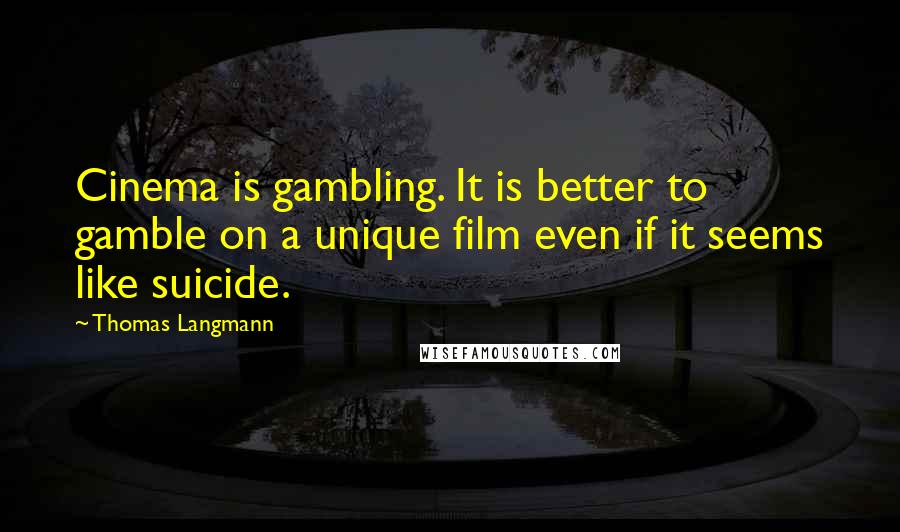 Thomas Langmann Quotes: Cinema is gambling. It is better to gamble on a unique film even if it seems like suicide.