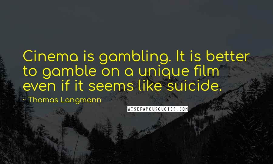 Thomas Langmann Quotes: Cinema is gambling. It is better to gamble on a unique film even if it seems like suicide.