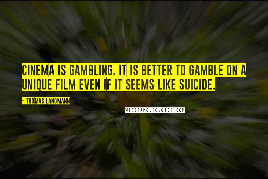 Thomas Langmann Quotes: Cinema is gambling. It is better to gamble on a unique film even if it seems like suicide.