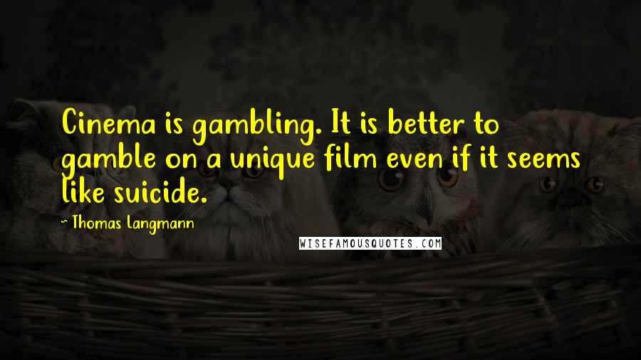 Thomas Langmann Quotes: Cinema is gambling. It is better to gamble on a unique film even if it seems like suicide.