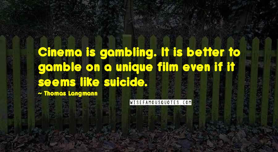 Thomas Langmann Quotes: Cinema is gambling. It is better to gamble on a unique film even if it seems like suicide.