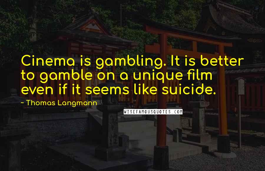 Thomas Langmann Quotes: Cinema is gambling. It is better to gamble on a unique film even if it seems like suicide.