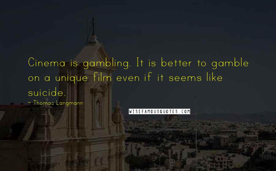 Thomas Langmann Quotes: Cinema is gambling. It is better to gamble on a unique film even if it seems like suicide.