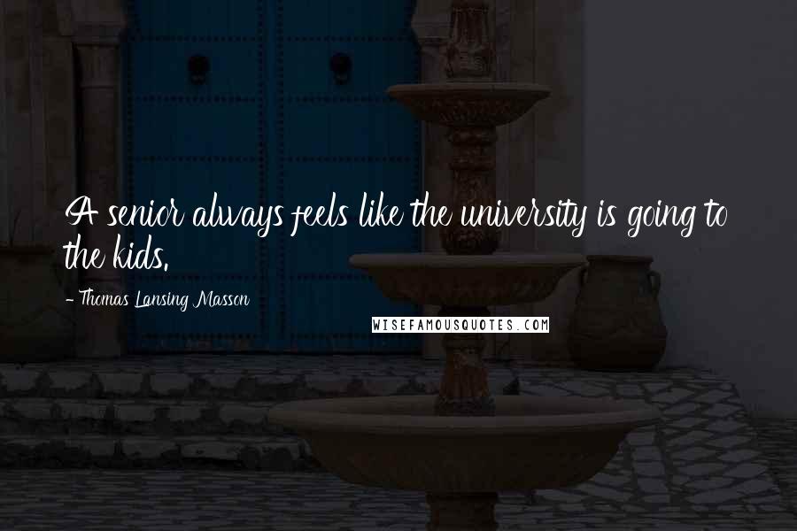 Thomas Lansing Masson Quotes: A senior always feels like the university is going to the kids.