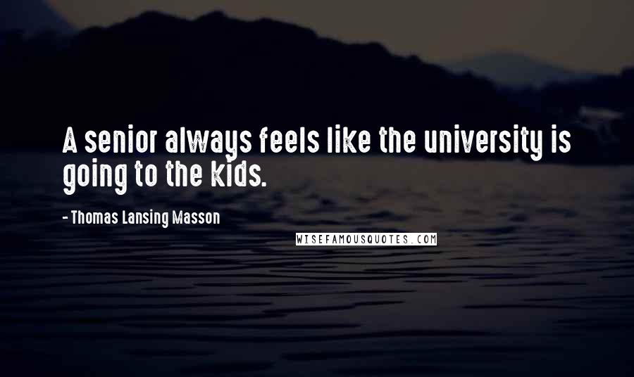 Thomas Lansing Masson Quotes: A senior always feels like the university is going to the kids.