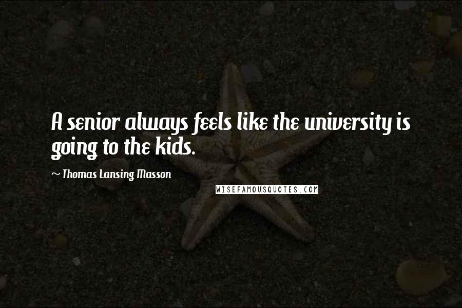 Thomas Lansing Masson Quotes: A senior always feels like the university is going to the kids.