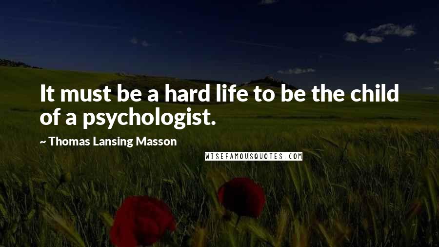 Thomas Lansing Masson Quotes: It must be a hard life to be the child of a psychologist.