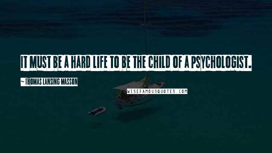 Thomas Lansing Masson Quotes: It must be a hard life to be the child of a psychologist.