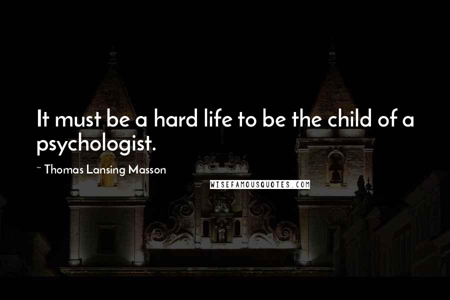 Thomas Lansing Masson Quotes: It must be a hard life to be the child of a psychologist.