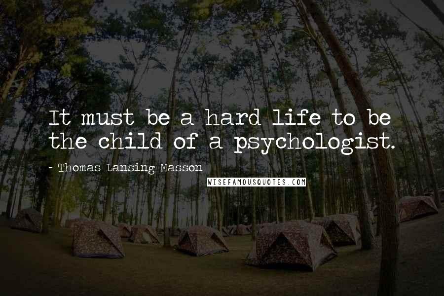 Thomas Lansing Masson Quotes: It must be a hard life to be the child of a psychologist.