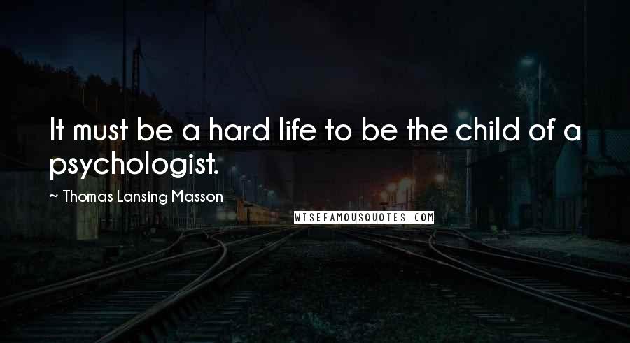 Thomas Lansing Masson Quotes: It must be a hard life to be the child of a psychologist.