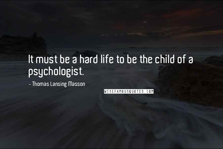 Thomas Lansing Masson Quotes: It must be a hard life to be the child of a psychologist.