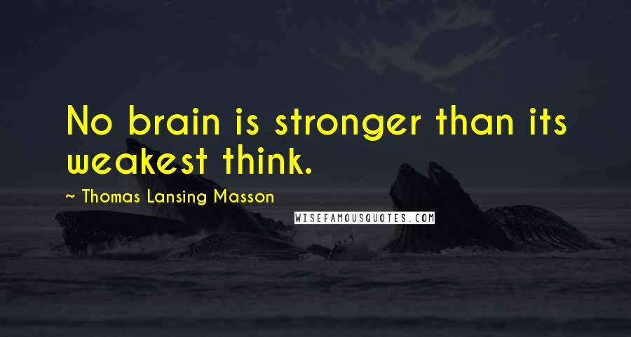 Thomas Lansing Masson Quotes: No brain is stronger than its weakest think.