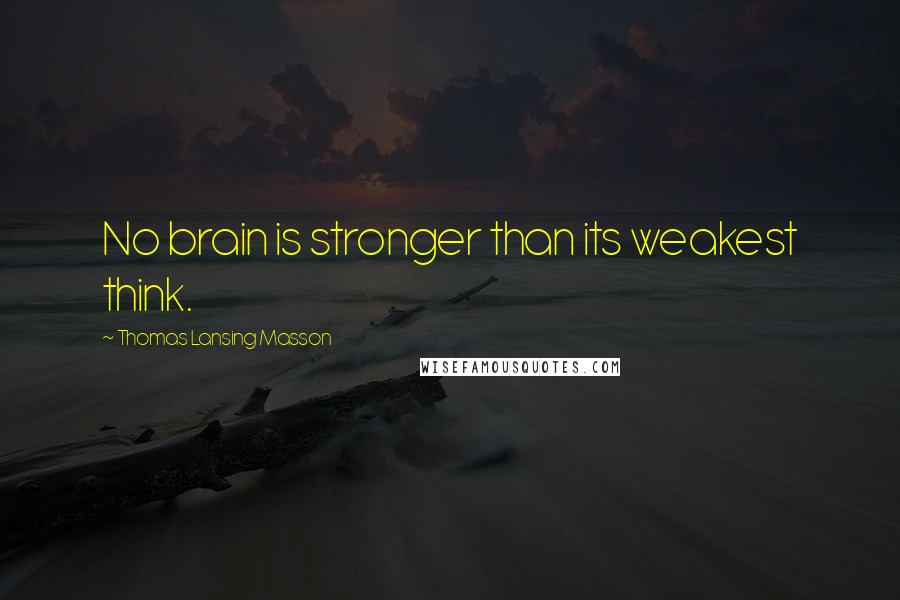 Thomas Lansing Masson Quotes: No brain is stronger than its weakest think.