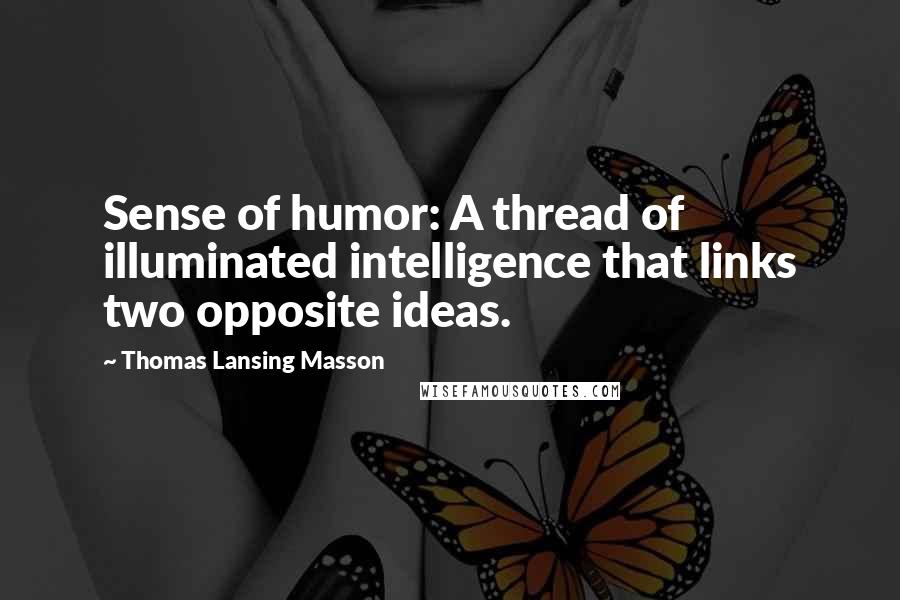 Thomas Lansing Masson Quotes: Sense of humor: A thread of illuminated intelligence that links two opposite ideas.