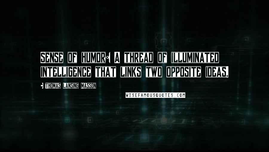 Thomas Lansing Masson Quotes: Sense of humor: A thread of illuminated intelligence that links two opposite ideas.