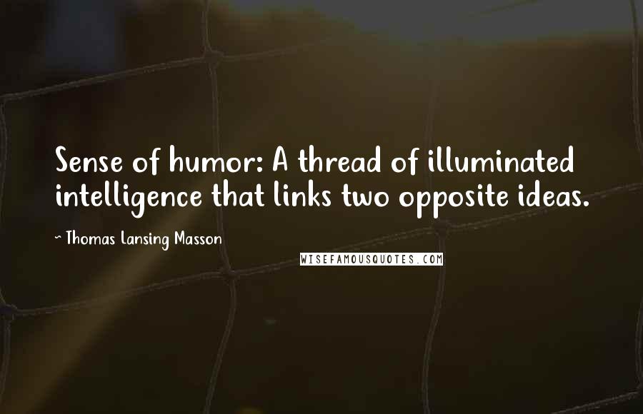 Thomas Lansing Masson Quotes: Sense of humor: A thread of illuminated intelligence that links two opposite ideas.