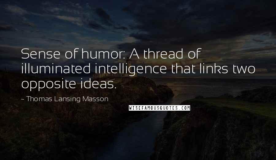 Thomas Lansing Masson Quotes: Sense of humor: A thread of illuminated intelligence that links two opposite ideas.