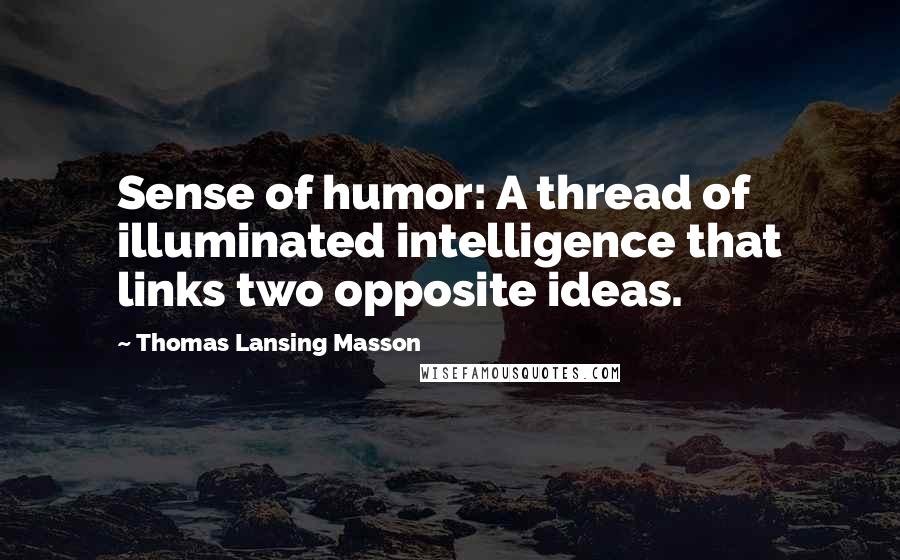Thomas Lansing Masson Quotes: Sense of humor: A thread of illuminated intelligence that links two opposite ideas.