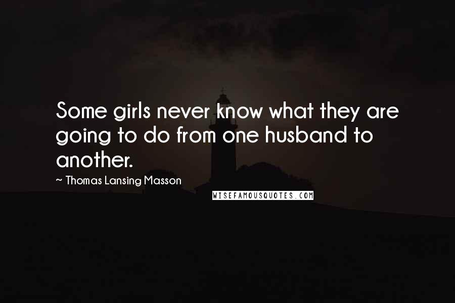 Thomas Lansing Masson Quotes: Some girls never know what they are going to do from one husband to another.