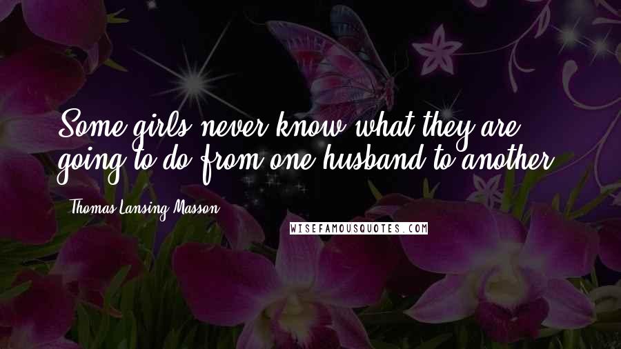 Thomas Lansing Masson Quotes: Some girls never know what they are going to do from one husband to another.