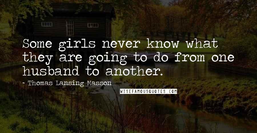 Thomas Lansing Masson Quotes: Some girls never know what they are going to do from one husband to another.