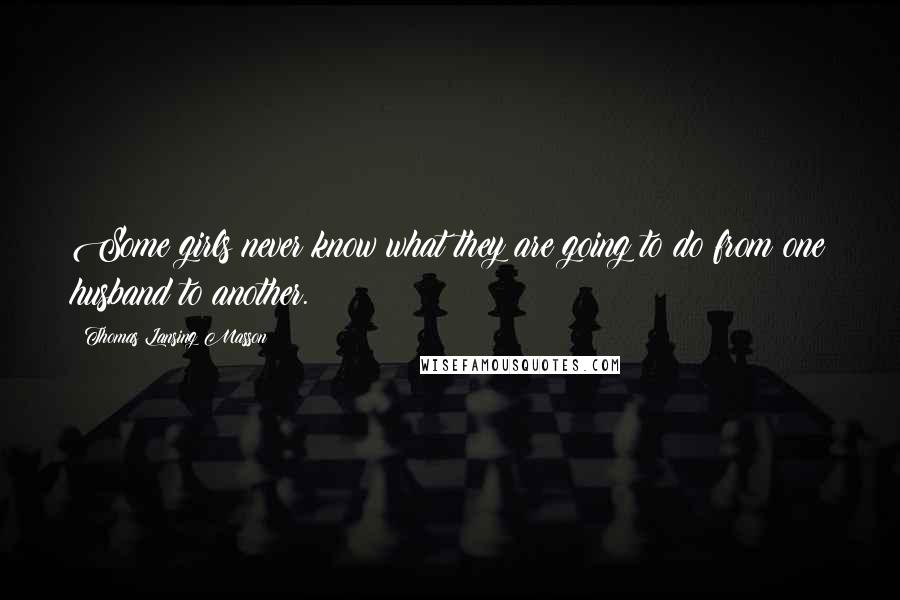 Thomas Lansing Masson Quotes: Some girls never know what they are going to do from one husband to another.