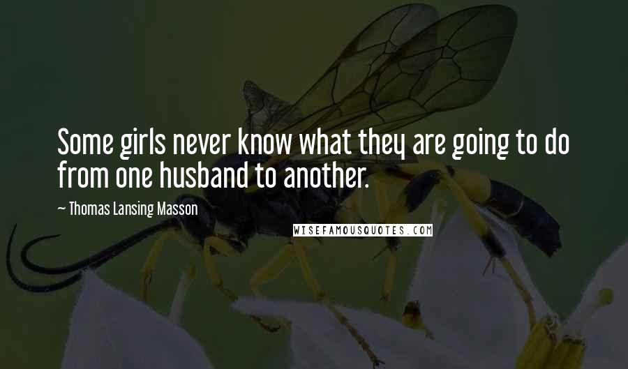 Thomas Lansing Masson Quotes: Some girls never know what they are going to do from one husband to another.