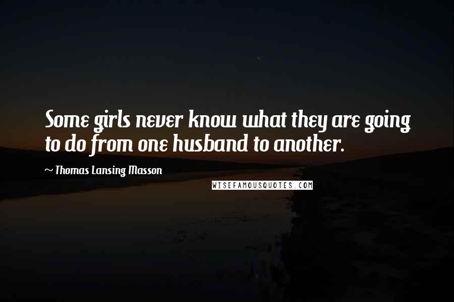 Thomas Lansing Masson Quotes: Some girls never know what they are going to do from one husband to another.