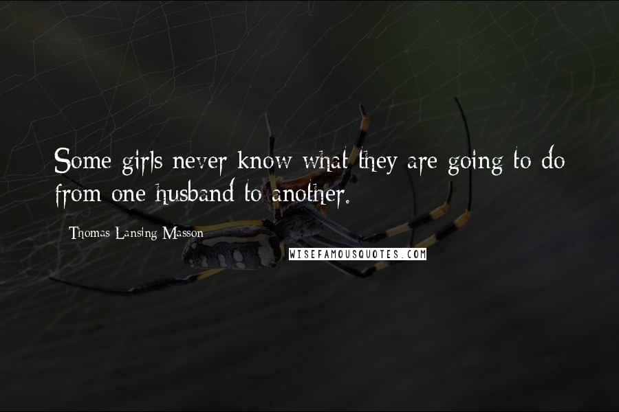 Thomas Lansing Masson Quotes: Some girls never know what they are going to do from one husband to another.