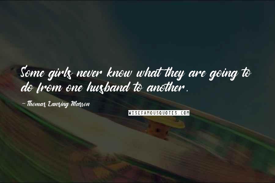 Thomas Lansing Masson Quotes: Some girls never know what they are going to do from one husband to another.