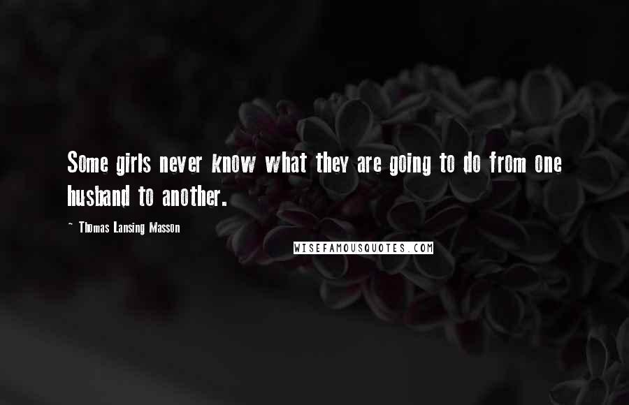 Thomas Lansing Masson Quotes: Some girls never know what they are going to do from one husband to another.